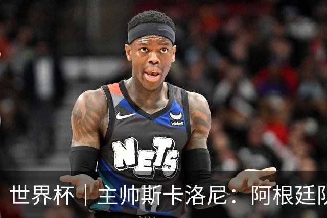 世界杯｜主帅斯卡洛尼：阿根廷队不自大也不自卑