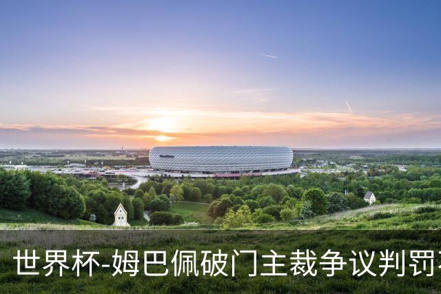 世界杯-姆巴佩破门主裁争议判罚不断 法国1-0巴拉圭将战摩洛哥