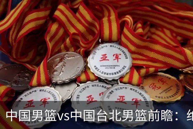 中国男篮vs中国台北男篮前瞻：绝境一战已无退路 杨瀚森率队全力争胜