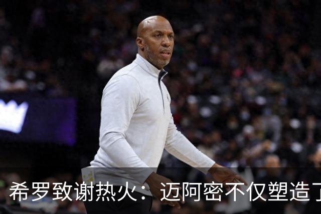 希罗致谢热火：迈阿密不仅塑造了我的职业生涯 更塑造了我的人生