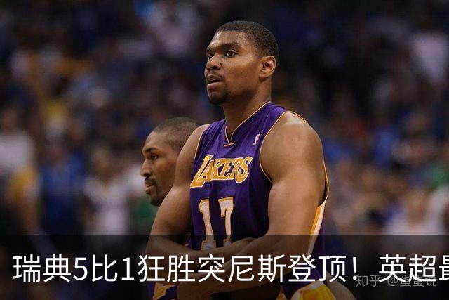 瑞典5比1狂胜突尼斯登顶！英超最贵球员独造3球，替补球员17秒神迹