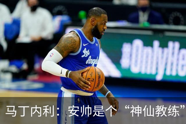 马丁内利：安帅是个“神仙教练”，他的冷静给了我们极大的信心